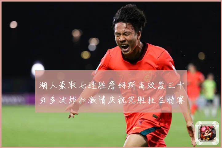 湖人豪取七连胜詹姆斯高效轰三十分多次炸扣激情庆祝完胜杜兰特赛场复盘：最新赛事动态与深度分析