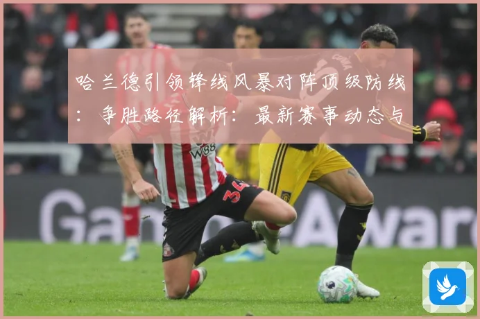 哈兰德引领锋线风暴对阵顶级防线：争胜路径解析：最新赛事动态与深度分析
