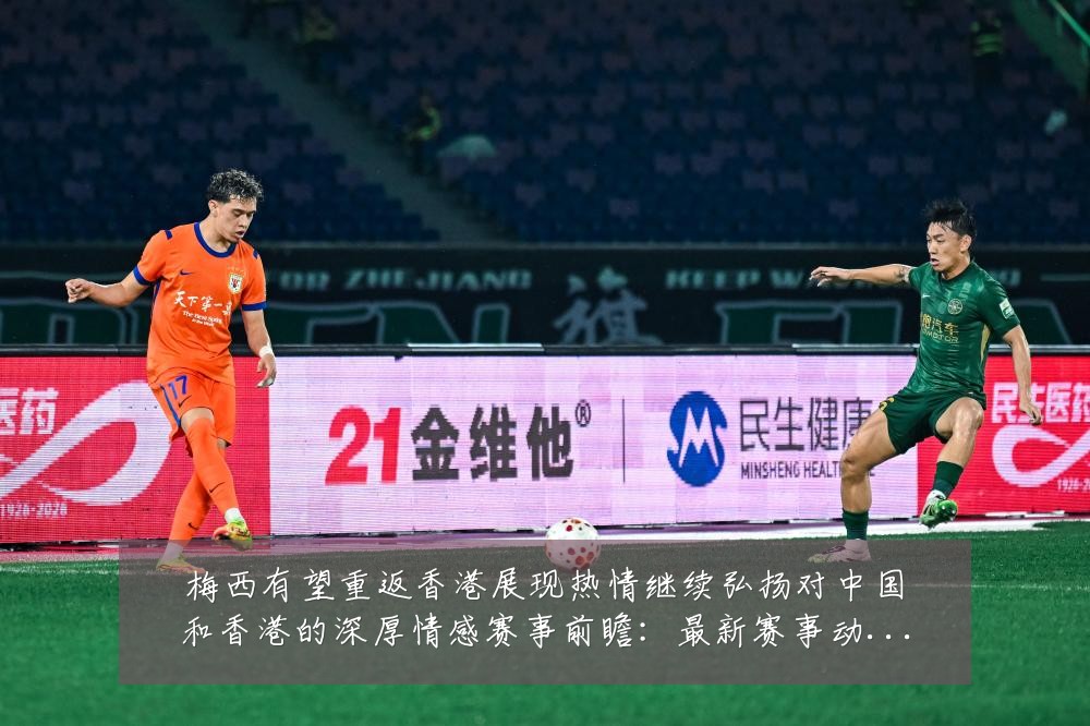 梅西有望重返香港展现热情继续弘扬对中国和香港的深厚情感赛事前瞻:最新赛事动态与深度分析