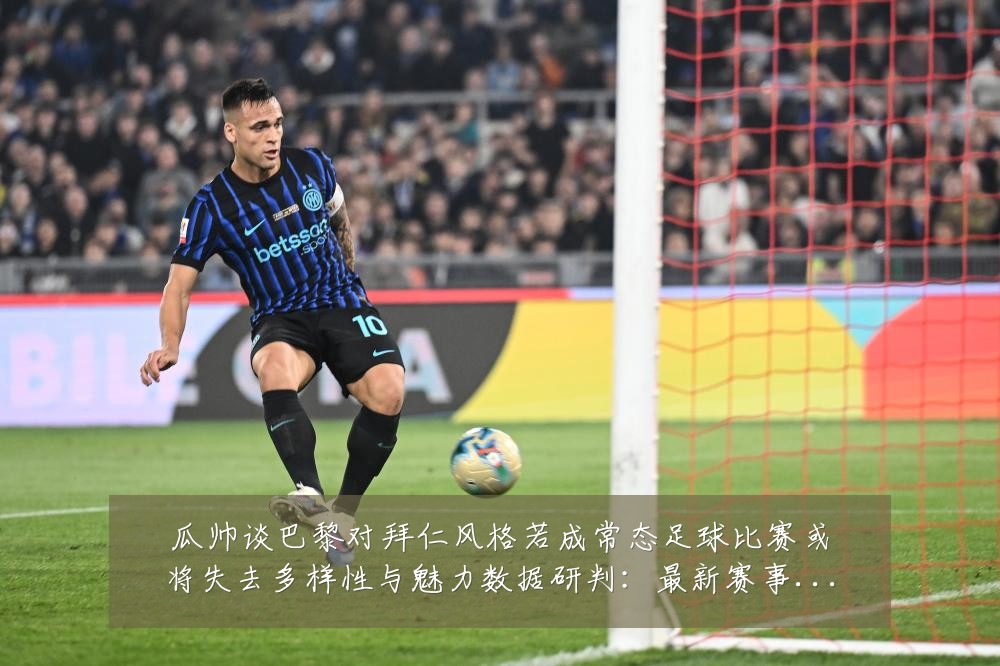 瓜帅谈巴黎对拜仁风格若成常态足球比赛或将失去多样性与魅力数据研判：最新赛事动态与深度分析