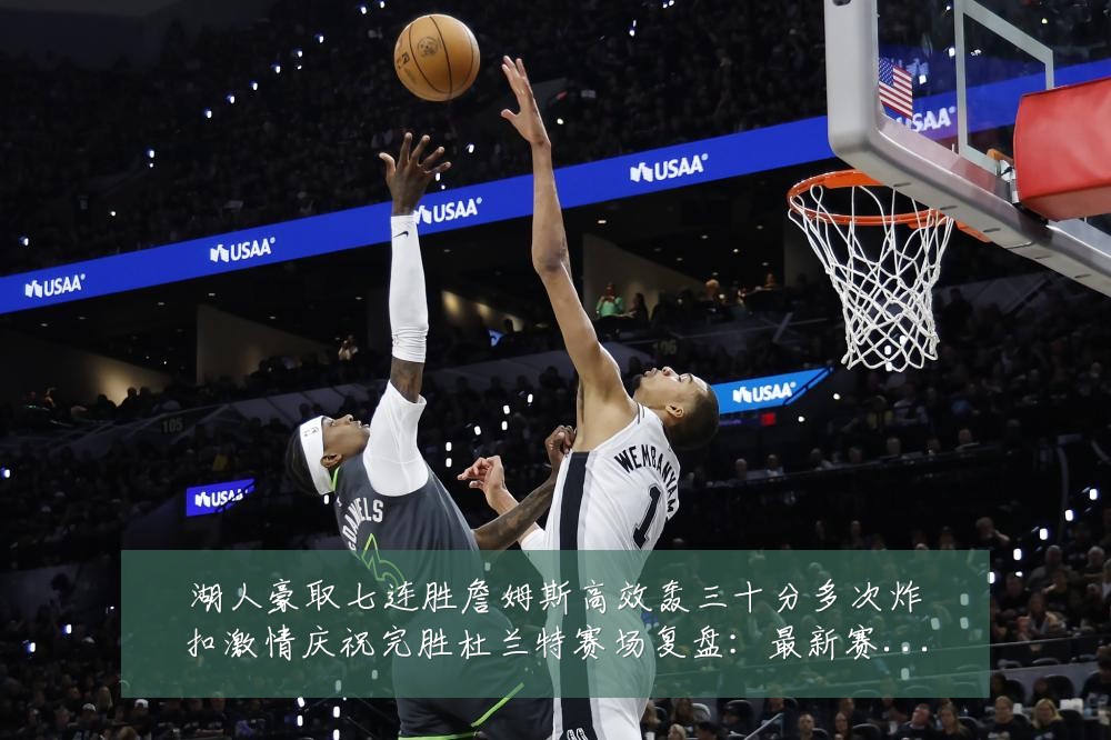 湖人豪取七连胜詹姆斯高效轰三十分多次炸扣激情庆祝完胜杜兰特赛场复盘:最新赛事动态与深度分析