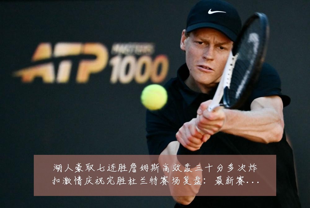 湖人豪取七连胜詹姆斯高效轰三十分多次炸扣激情庆祝完胜杜兰特赛场复盘:最新赛事动态与深度分析