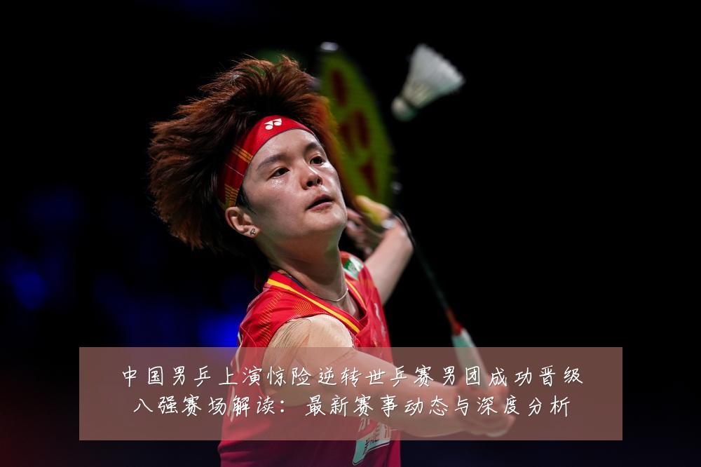 中国男乒上演惊险逆转世乒赛男团成功晋级八强赛场解读:最新赛事动态与深度分析