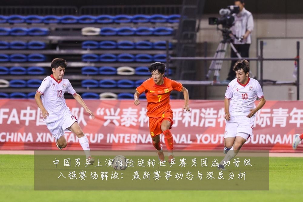 中国男乒上演惊险逆转世乒赛男团成功晋级八强赛场解读：最新赛事动态与深度分析